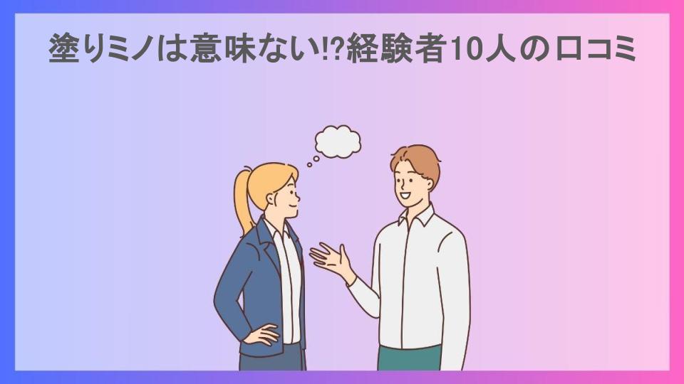 塗りミノは意味ない!?経験者10人の口コミ